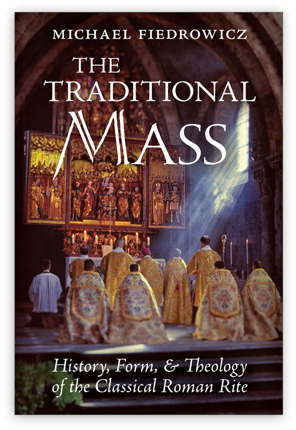 The Traditional Mass: History, Form, and Theology of the Classical ...