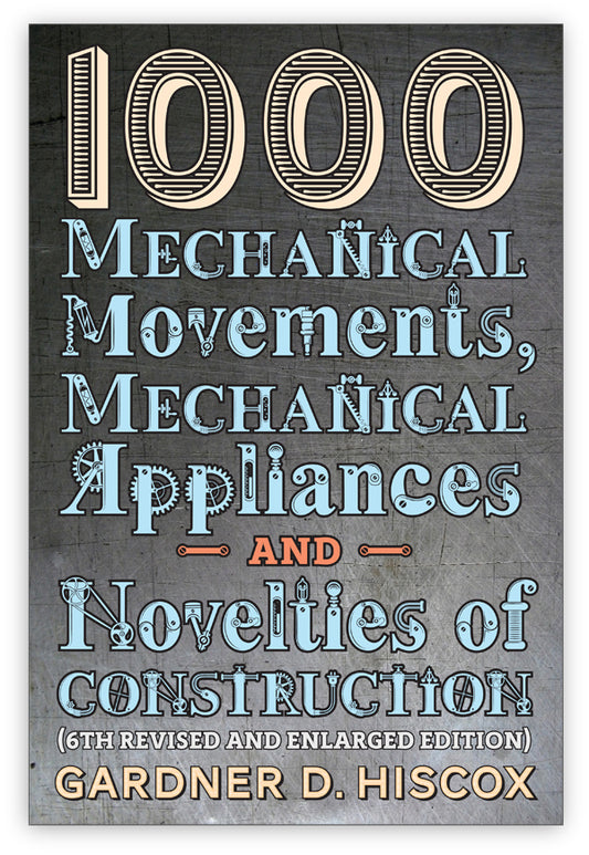1000 Mechanical Movements, Mechanical Appliances & Novelties of Construction