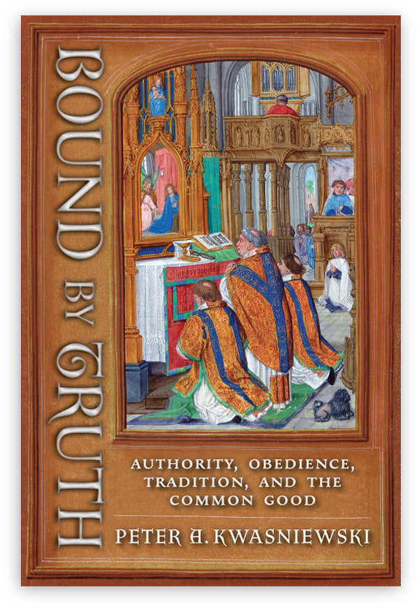 Bound by Truth by Peter Kwasniewski – Angelico Press