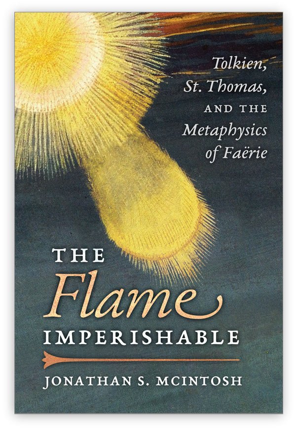 The Flame Imperishable: Tolkien, St. Thomas, and the Metaphysics of ...